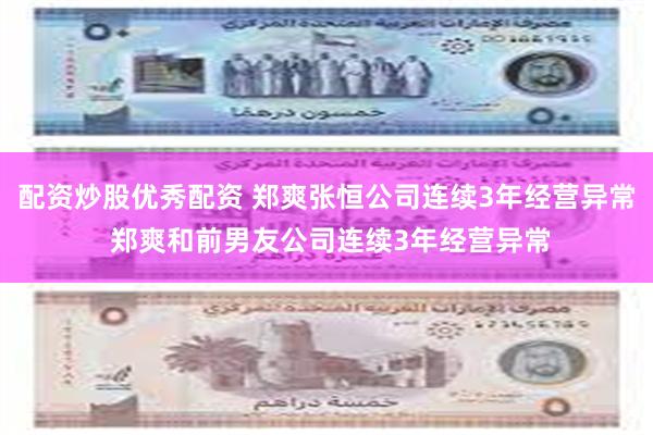 配资炒股优秀配资 郑爽张恒公司连续3年经营异常 郑爽和前男友公司连续3年经营异常