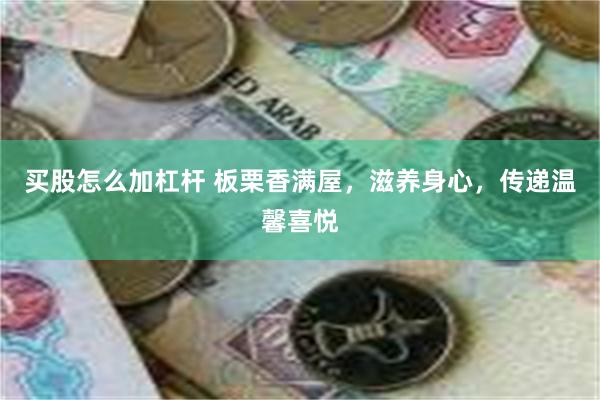 买股怎么加杠杆 板栗香满屋，滋养身心，传递温馨喜悦