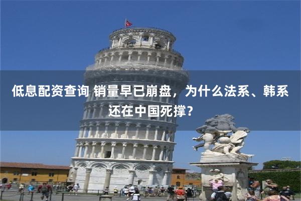 低息配资查询 销量早已崩盘，为什么法系、韩系还在中国死撑？