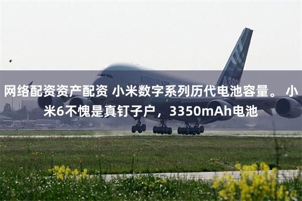 网络配资资产配资 小米数字系列历代电池容量。 小米6不愧是真钉子户，3350mAh电池