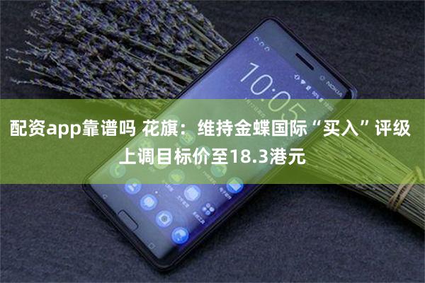 配资app靠谱吗 花旗：维持金蝶国际“买入”评级 上调目标价至18.3港元