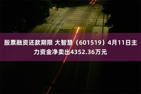 股票融资还款期限 大智慧（601519）4月11日主力资金净卖出4352.36万元