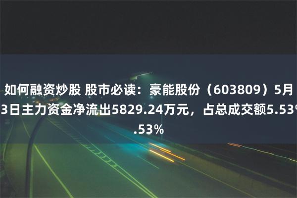 如何融资炒股 股市必读：豪能股份（603809）5月13日主力资金净流出5829.24万元，占总成交额5.53%