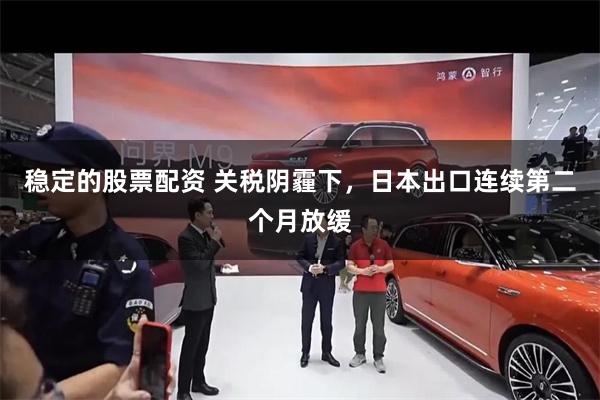 稳定的股票配资 关税阴霾下，日本出口连续第二个月放缓