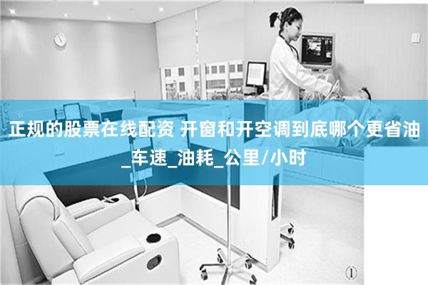 正规的股票在线配资 开窗和开空调到底哪个更省油_车速_油耗_公里/小时