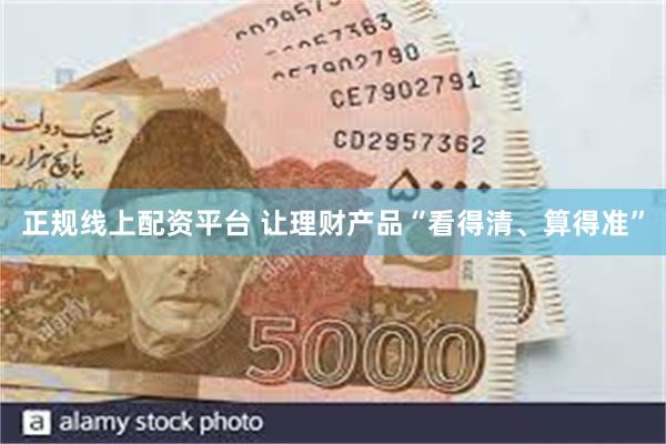 正规线上配资平台 让理财产品“看得清、算得准”