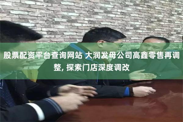 股票配资平台查询网站 大润发母公司高鑫零售再调整, 探索门店深度调改