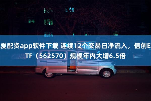 爱配资app软件下载 连续12个交易日净流入，信创ETF（562570）规模年内大增6.5倍