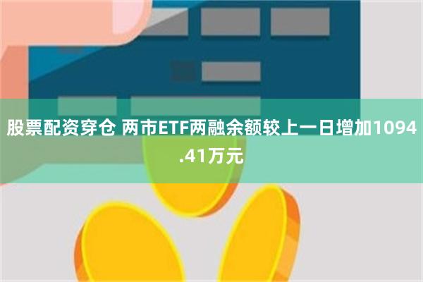 股票配资穿仓 两市ETF两融余额较上一日增加1094.41万元