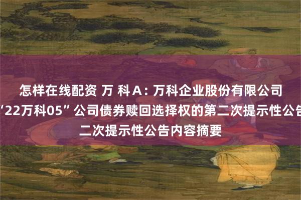 怎样在线配资 万 科Ａ: 万科企业股份有限公司关于行使“22万科05”公司债券赎回选择权的第二次提示性公告内容摘要