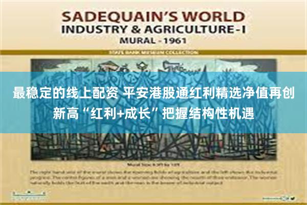 最稳定的线上配资 平安港股通红利精选净值再创新高“红利+成长”把握结构性机遇