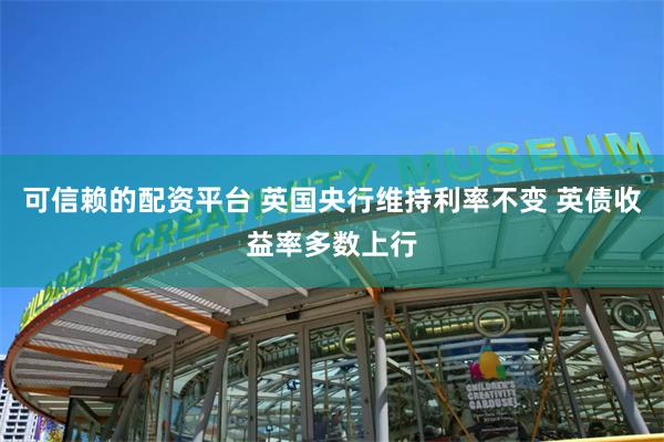可信赖的配资平台 英国央行维持利率不变 英债收益率多数上行