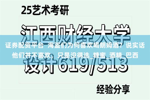 证券配资平台  海盗们为何喜欢喝朗姆酒？说实话他们并不喜欢，只是没得选_糖蜜_酒精_巴西