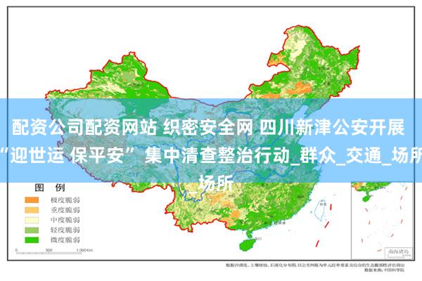 配资公司配资网站 织密安全网 四川新津公安开展 “迎世运 保平安” 集中清查整治行动_群众_交通_场所