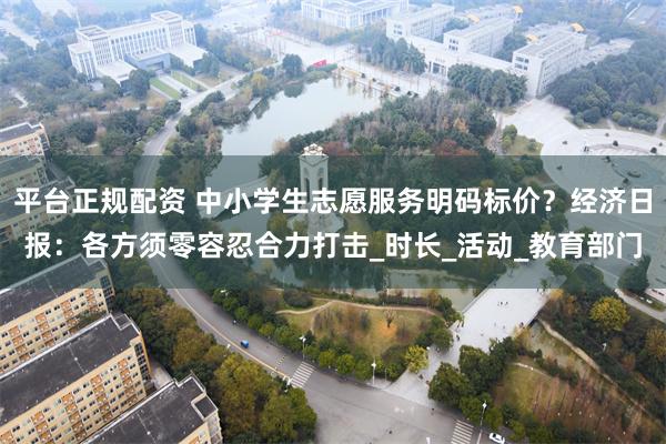 平台正规配资 中小学生志愿服务明码标价？经济日报：各方须零容忍合力打击_时长_活动_教育部门