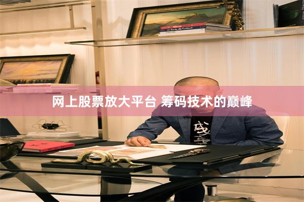 网上股票放大平台 筹码技术的巅峰