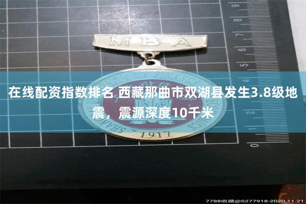 在线配资指数排名 西藏那曲市双湖县发生3.8级地震，震源深度10千米