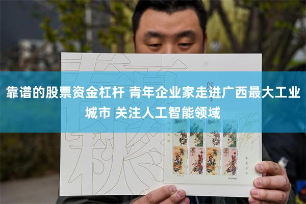 靠谱的股票资金杠杆 青年企业家走进广西最大工业城市 关注人工智能领域