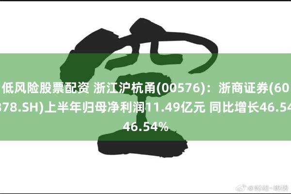 低风险股票配资 浙江沪杭甬(00576)：浙商证券(601878.SH)上半年归母净利润11.49亿元 同比增长46.54%