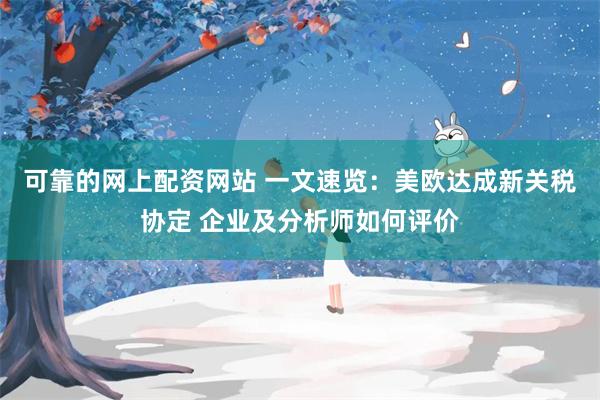可靠的网上配资网站 一文速览：美欧达成新关税协定 企业及分析师如何评价