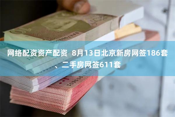 网络配资资产配资  8月13日北京新房网签186套、二手房网签611套