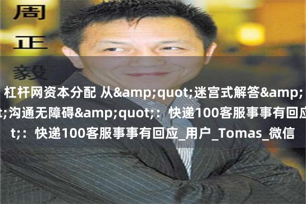 杠杆网资本分配 从&quot;迷宫式解答&quot;到&quot;沟通无障碍&quot;：快递100客服事事有回应_用户_Tomas_微信