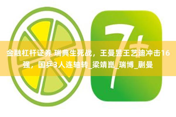 金融杠杆证券 瑞典生死战，王曼昱王艺迪冲击16强，国乒3人连轴转_梁靖崑_瑞博_蒯曼