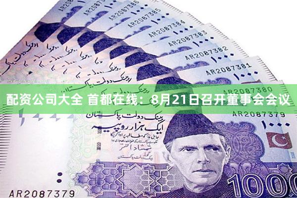配资公司大全 首都在线：8月21日召开董事会会议