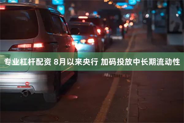 专业杠杆配资 8月以来央行 加码投放中长期流动性