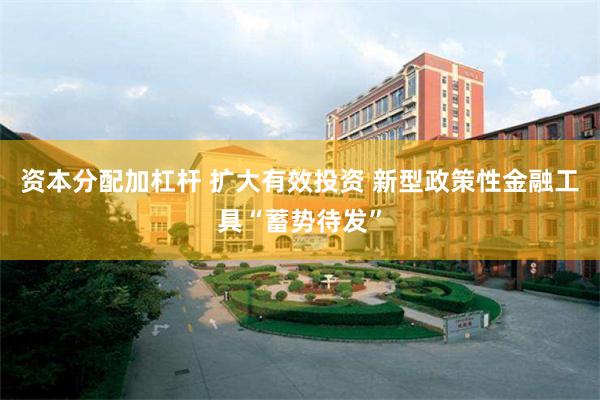 资本分配加杠杆 扩大有效投资 新型政策性金融工具“蓄势待发”