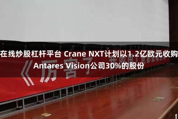 在线炒股杠杆平台 Crane NXT计划以1.2亿欧元收购Antares Vision公司30%的股份