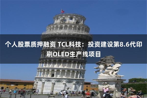 个人股票质押融资 TCL科技：投资建设第8.6代印刷OLED生产线项目