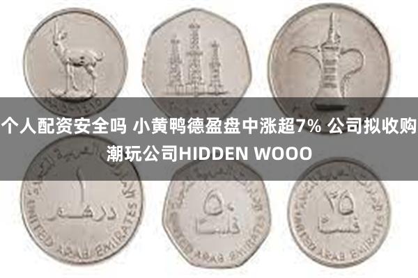 个人配资安全吗 小黄鸭德盈盘中涨超7% 公司拟收购潮玩公司HIDDEN WOOO