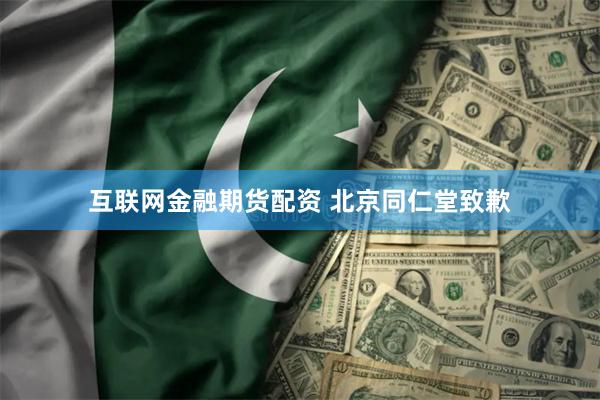 互联网金融期货配资 北京同仁堂致歉