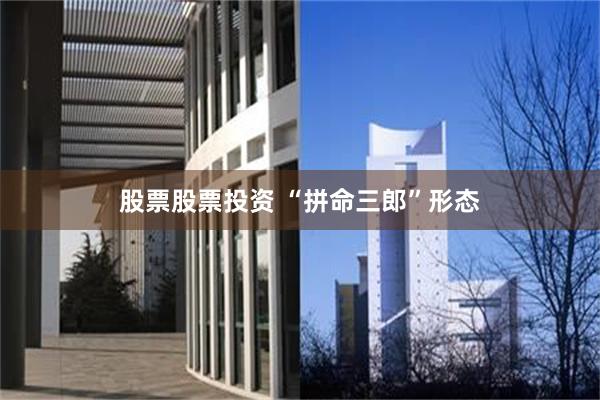 股票股票投资 “拼命三郎”形态