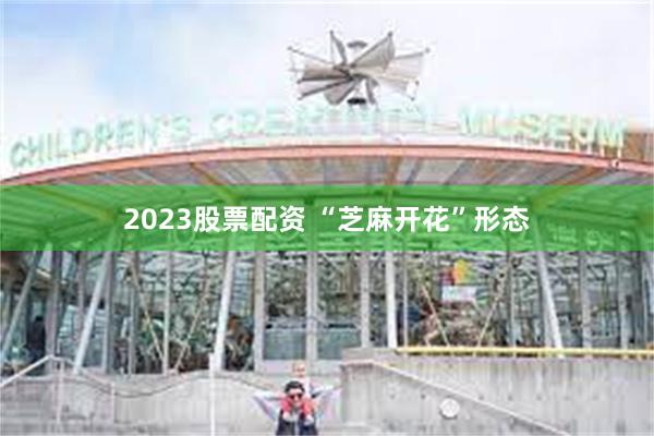 2023股票配资 “芝麻开花”形态